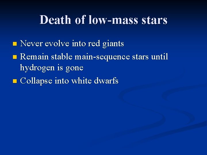 Death of low-mass stars Never evolve into red giants n Remain stable main-sequence stars
