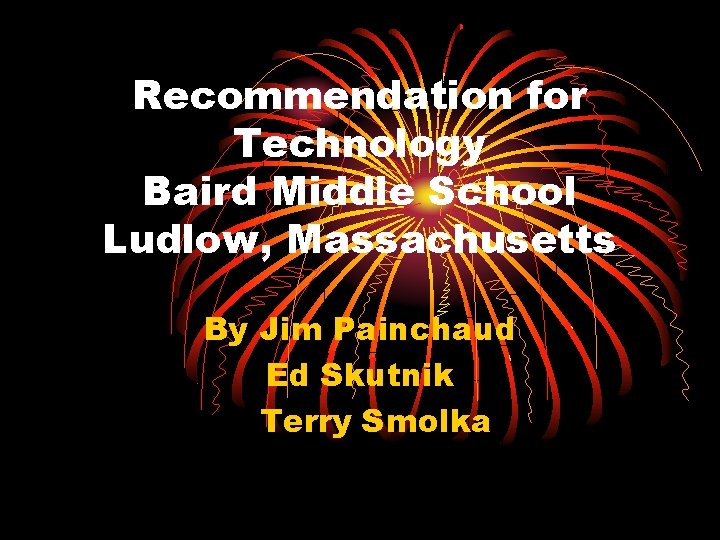 Recommendation for Technology Baird Middle School Ludlow, Massachusetts By Jim Painchaud Ed Skutnik Terry