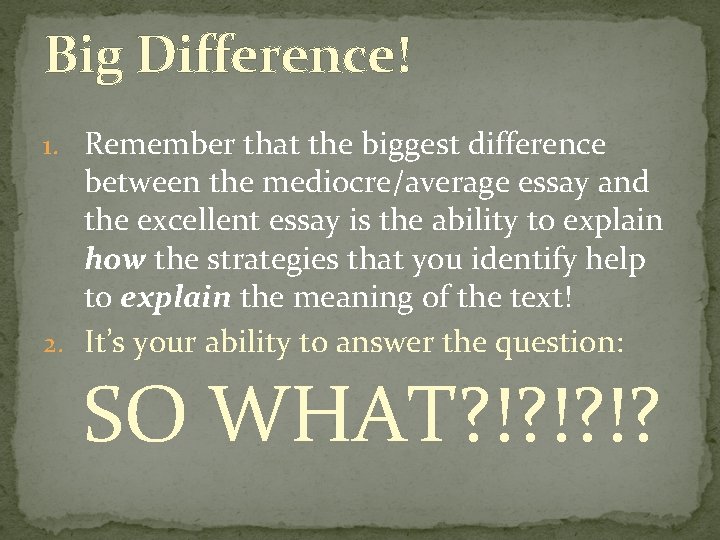 Big Difference! 1. Remember that the biggest difference between the mediocre/average essay and the