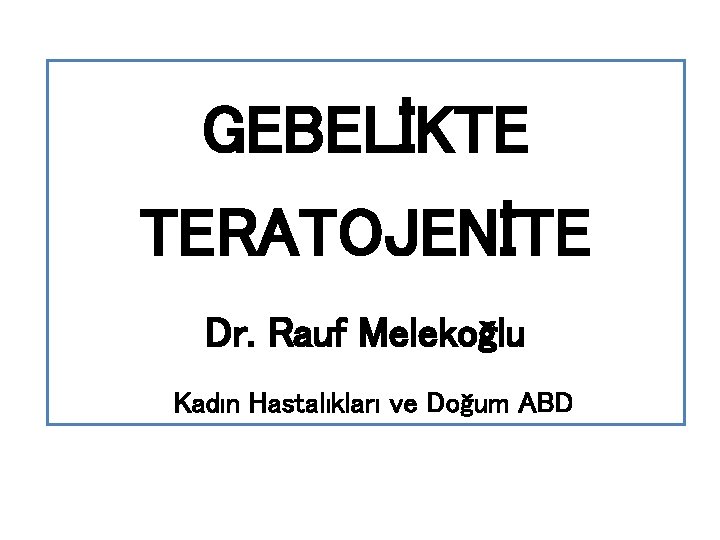 GEBELİKTE TERATOJENİTE Dr. Rauf Melekoğlu İ Kadın Hastalıkları ve Doğum ABD 