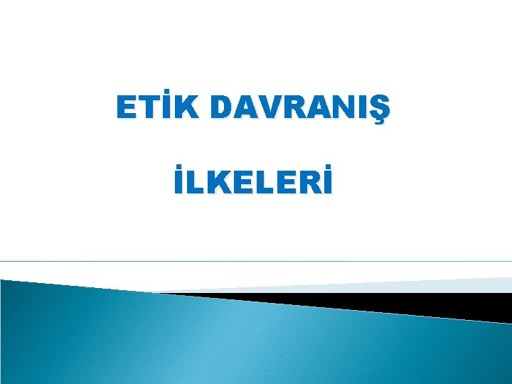 ETİK DAVRANIŞ İLKELERİ 
