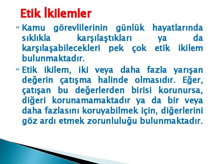 Etik İkilemler Kamu görevlilerinin günlük hayatlarında sıklıkla karşılaştıkları ya da karşılaşabilecekleri pek çok etik