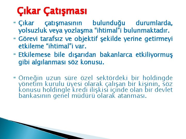 Çıkar Çatışması Çıkar çatışmasının bulunduğu durumlarda, yolsuzluk veya yozlaşma “ihtimal”i bulunmaktadır. Görevi tarafsız ve