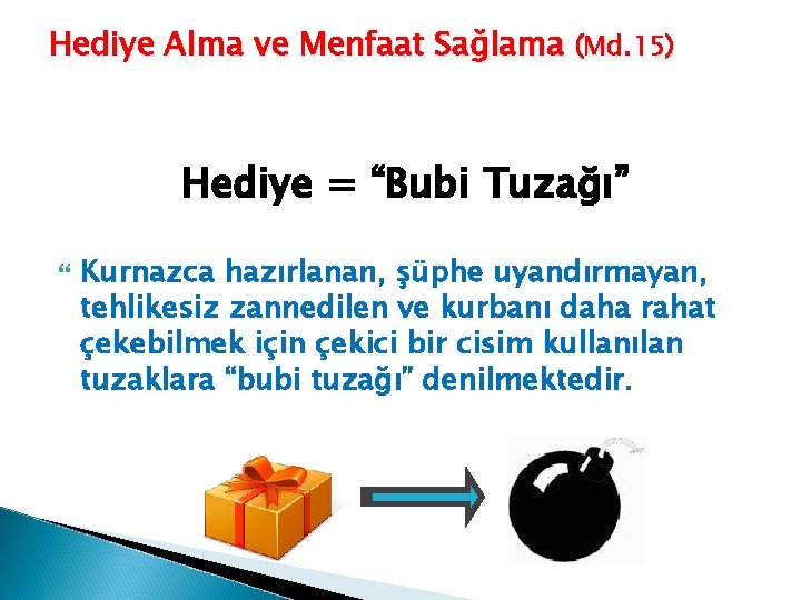Hediye Alma ve Menfaat Sağlama (Md. 15) Hediye = “Bubi Tuzağı” Kurnazca hazırlanan, şüphe