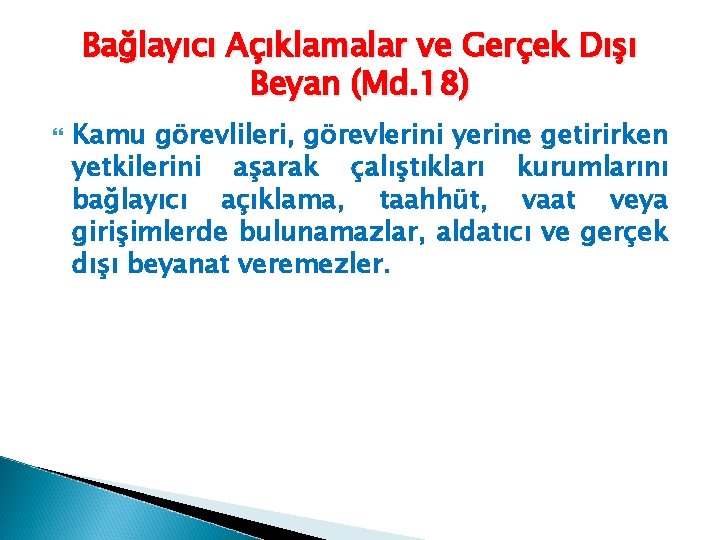 Bağlayıcı Açıklamalar ve Gerçek Dışı Beyan (Md. 18) Kamu görevlileri, görevlerini yerine getirirken yetkilerini