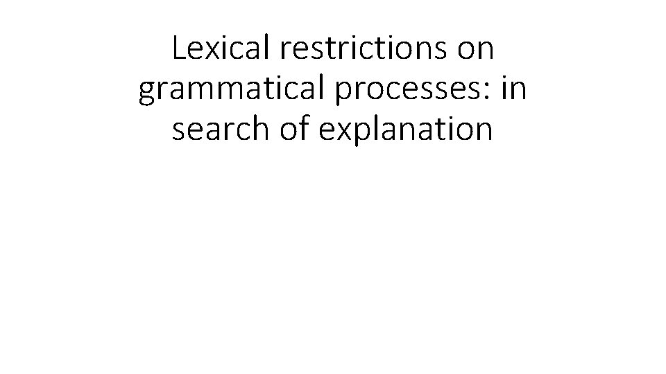 Lexical restrictions on grammatical processes: in search of explanation Lexical restrictions on grammatical processes: in search of explanation