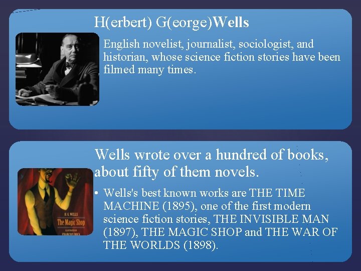 H(erbert) G(eorge)Wells • English novelist, journalist, sociologist, and historian, whose science fiction stories have