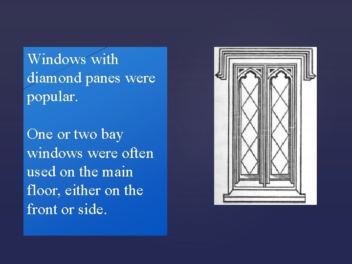 Windows with diamond panes were popular. One or two bay windows were often used