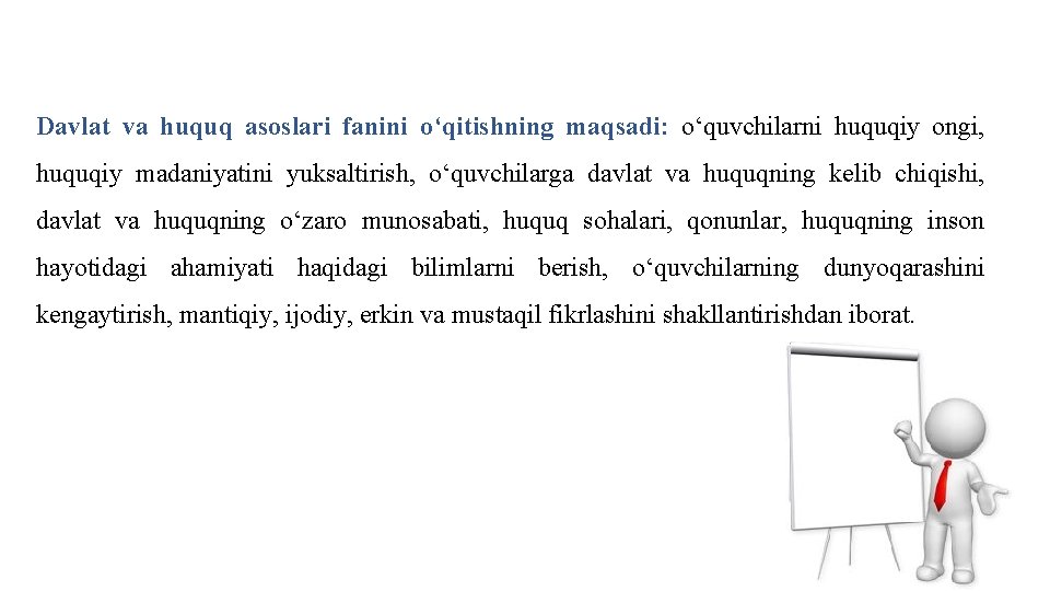 Davlat va huquq asoslari fanini o‘qitishning maqsadi: o‘quvchilarni huquqiy ongi, huquqiy madaniyatini yuksaltirish, o‘quvchilarga