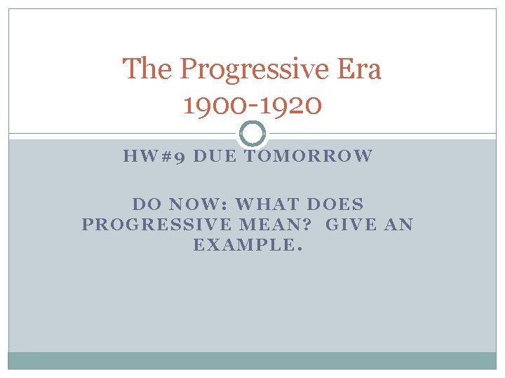 The Progressive Era 1900 -1920 HW#9 DUE TOMORROW DO NOW: WHAT DOES PROGRESSIVE MEAN?