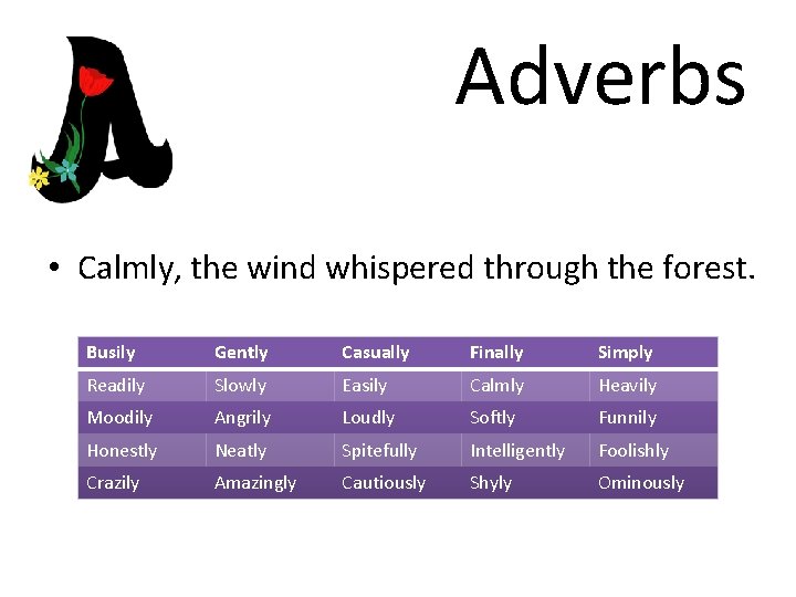 Adverbs • Calmly, the wind whispered through the forest. Busily Gently Casually Finally Simply