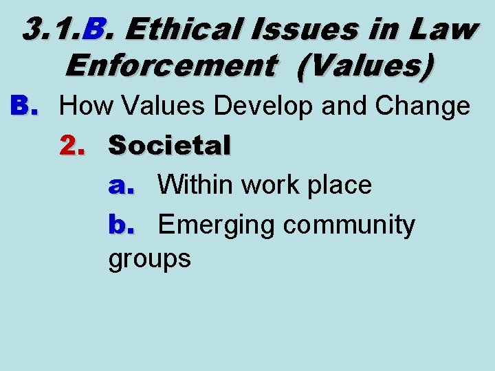 3. 1. B. Ethical Issues in Law Enforcement (Values) B. How Values Develop and 3. 1. B. Ethical Issues in Law Enforcement (Values) B. How Values Develop and
