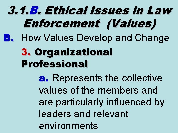 3. 1. B. Ethical Issues in Law Enforcement (Values) B. How Values Develop and 3. 1. B. Ethical Issues in Law Enforcement (Values) B. How Values Develop and