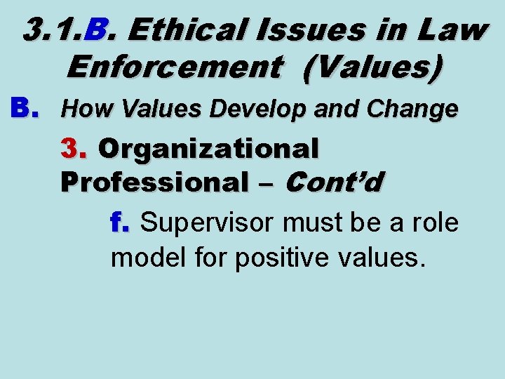3. 1. B. Ethical Issues in Law Enforcement (Values) B. How Values Develop and 3. 1. B. Ethical Issues in Law Enforcement (Values) B. How Values Develop and