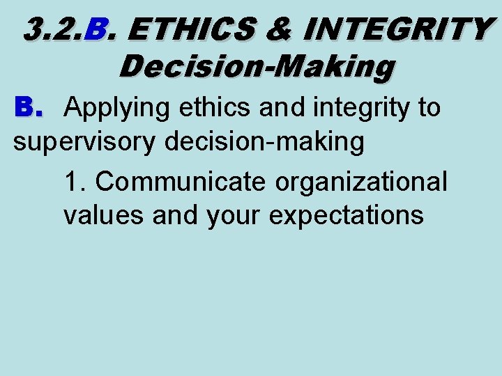 3. 2. B. ETHICS & INTEGRITY Decision-Making B. Applying ethics and integrity to supervisory 3. 2. B. ETHICS & INTEGRITY Decision-Making B. Applying ethics and integrity to supervisory