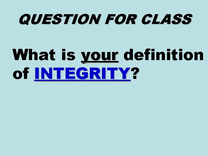 QUESTION FOR CLASS What is your definition of INTEGRITY? INTEGRITY QUESTION FOR CLASS What is your definition of INTEGRITY? INTEGRITY