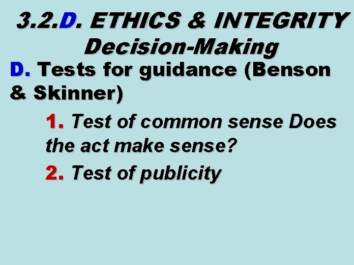 3. 2. D. ETHICS & INTEGRITY Decision-Making D. Tests for guidance (Benson & Skinner) 3. 2. D. ETHICS & INTEGRITY Decision-Making D. Tests for guidance (Benson & Skinner)