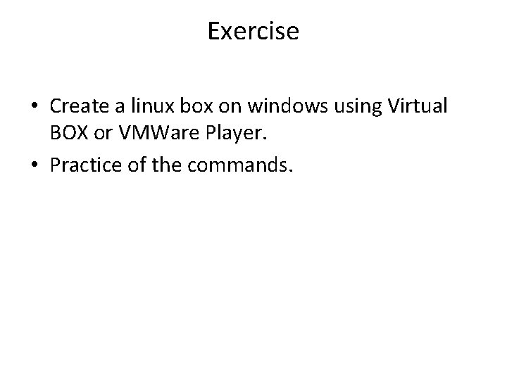 Exercise • Create a linux box on windows using Virtual BOX or VMWare Player.