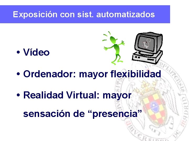 Exposición con sist. automatizados Vídeo Ordenador: mayor flexibilidad Realidad Virtual: mayor sensación de “presencia”