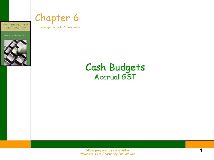 Chapter 6 Manage Budgets & Forecasts Cash Budgets Accrual GST Slides prepared by Peter
