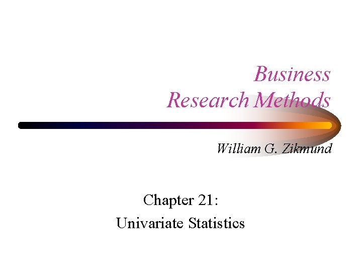 Business Research Methods William G. Zikmund Chapter 21: Univariate Statistics 