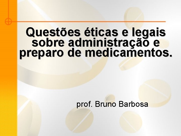 Questões éticas e legais sobre administração e preparo de medicamentos. prof. Bruno Barbosa 