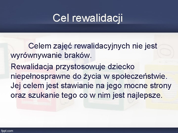 Cel rewalidacji Celem zajęć rewalidacyjnych nie jest wyrównywanie braków. Rewalidacja przystosowuje dziecko niepełnosprawne do