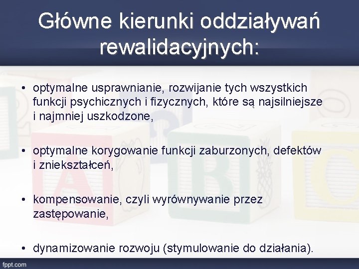 Główne kierunki oddziaływań rewalidacyjnych: • optymalne usprawnianie, rozwijanie tych wszystkich funkcji psychicznych i fizycznych,