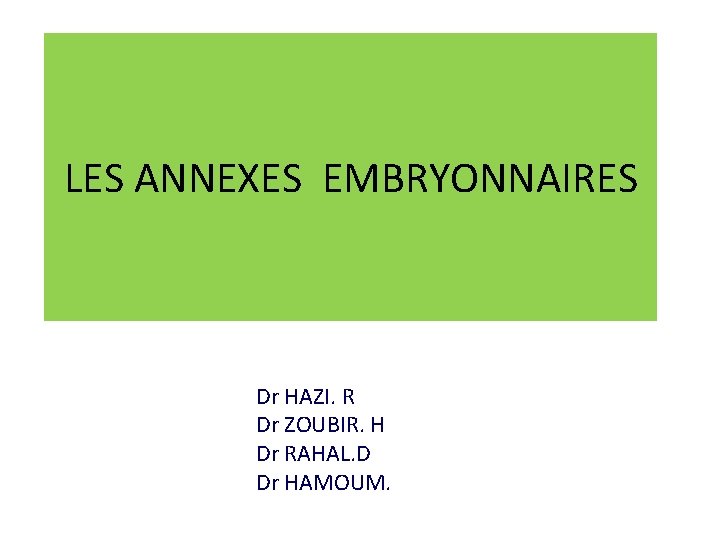 LES ANNEXES EMBRYONNAIRES Dr HAZI. R Dr ZOUBIR. H Dr RAHAL. D Dr HAMOUM.