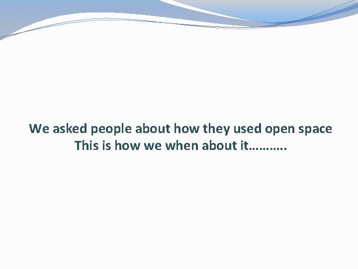 We asked people about how they used open space This is how we when