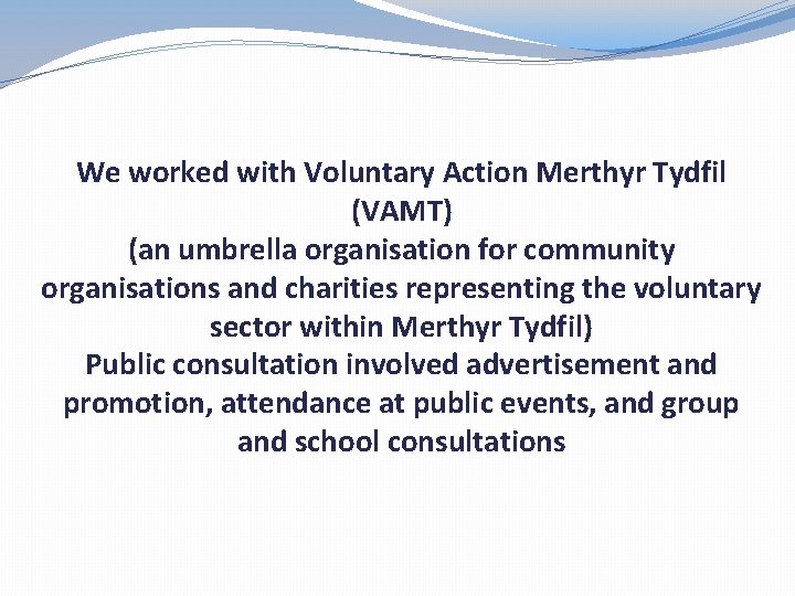 We worked with Voluntary Action Merthyr Tydfil (VAMT) (an umbrella organisation for community organisations