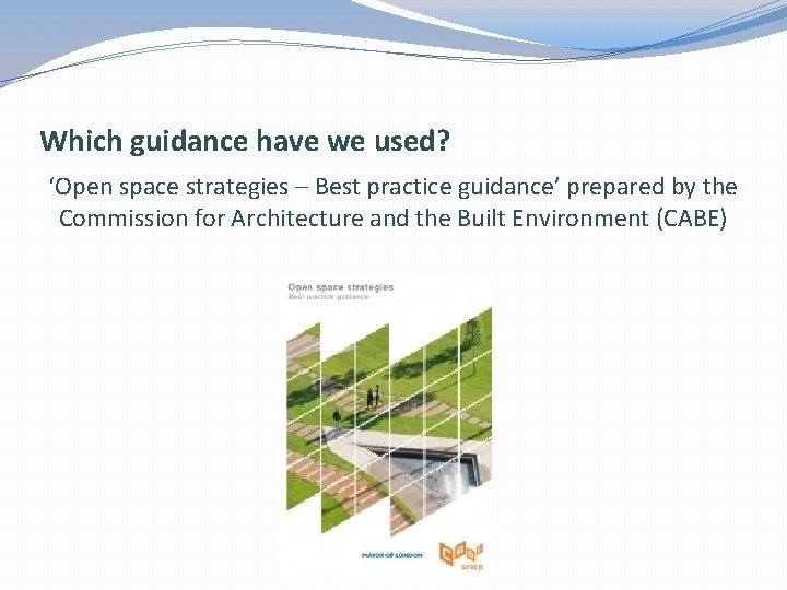 Which guidance have we used? ‘Open space strategies – Best practice guidance’ prepared by