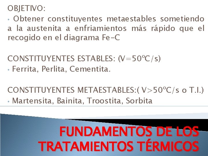 OBJETIVO: • Obtener constituyentes metaestables sometiendo a la austenita a enfriamientos más rápido que