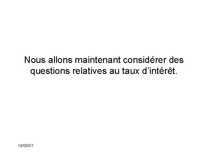 Nous allons maintenant considérer des questions relatives au taux d’intérêt. 18/09/07 