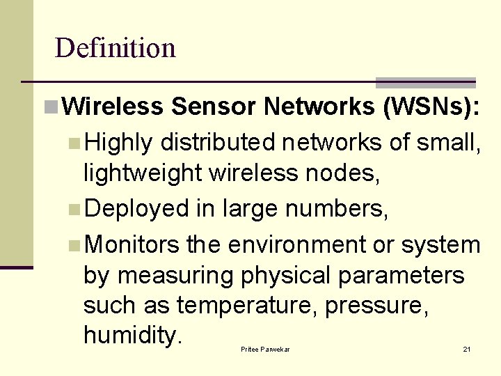 Definition n Wireless Sensor Networks (WSNs): n Highly distributed networks of small, lightweight wireless