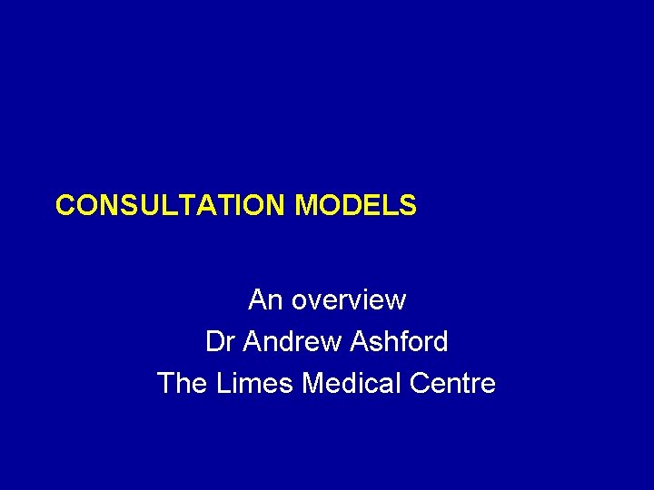 CONSULTATION MODELS An overview Dr Andrew Ashford The Limes Medical Centre 