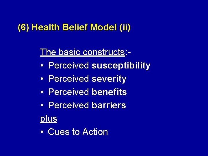 (6) Health Belief Model (ii) The basic constructs: • Perceived susceptibility • Perceived severity