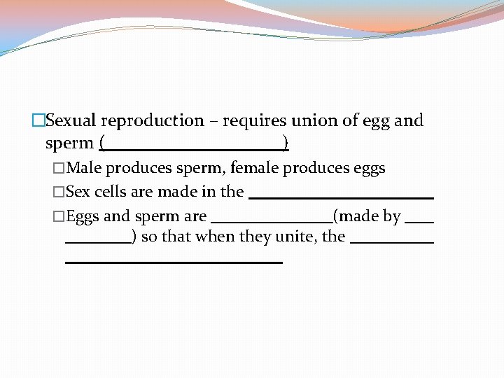 �Sexual reproduction – requires union of egg and sperm ( ) �Male produces sperm,