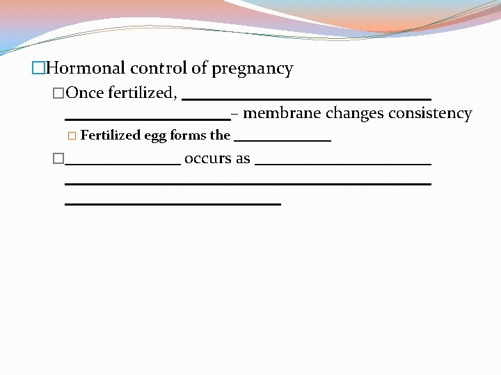 �Hormonal control of pregnancy �Once fertilized, – membrane changes consistency � Fertilized � egg