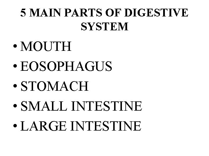 5 MAIN PARTS OF DIGESTIVE SYSTEM • MOUTH • EOSOPHAGUS • STOMACH • SMALL
