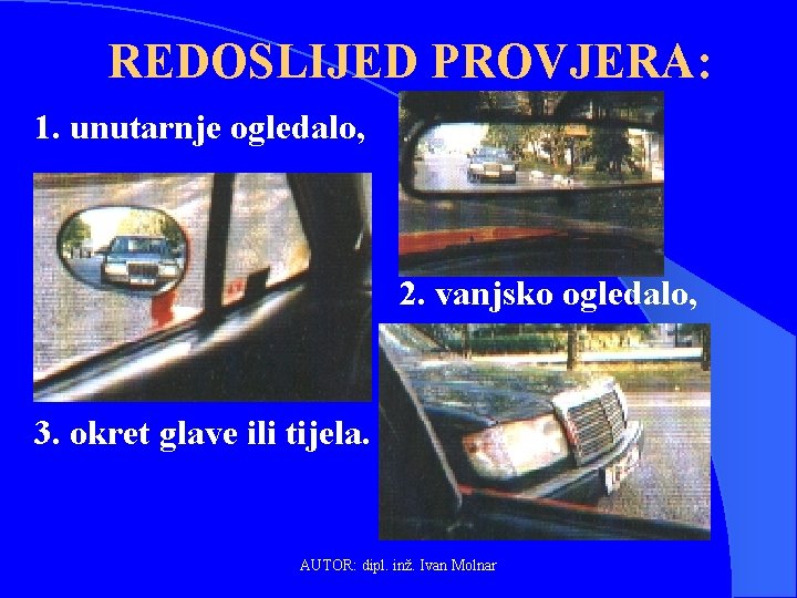 REDOSLIJED PROVJERA: 1. unutarnje ogledalo, 2. vanjsko ogledalo, 3. okret glave ili tijela. AUTOR: