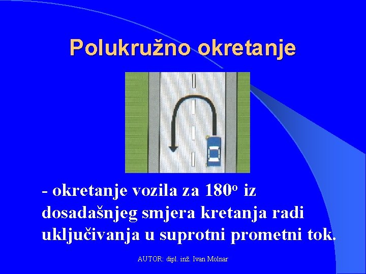 Polukružno okretanje - okretanje vozila za 180 o iz dosadašnjeg smjera kretanja radi uključivanja