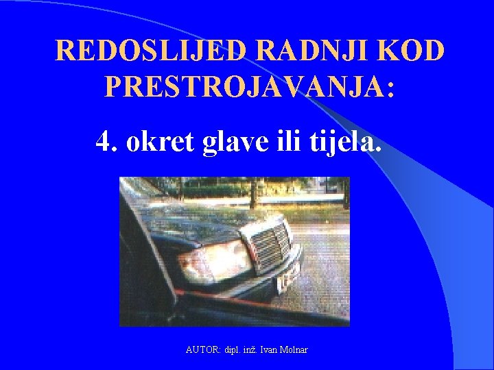 REDOSLIJED RADNJI KOD PRESTROJAVANJA: 4. okret glave ili tijela. AUTOR: dipl. inž. Ivan Molnar