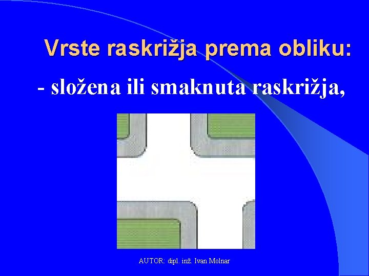 Vrste raskrižja prema obliku: - složena ili smaknuta raskrižja, AUTOR: dipl. inž. Ivan Molnar