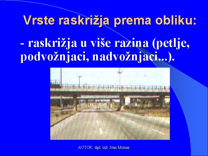 Vrste raskrižja prema obliku: - raskrižja u više razina (petlje, podvožnjaci, nadvožnjaci. . .