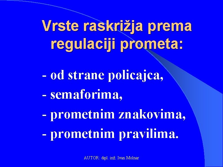 Vrste raskrižja prema regulaciji prometa: - od strane policajca, - semaforima, - prometnim znakovima,