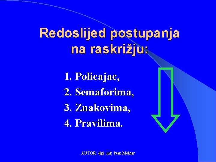 Redoslijed postupanja na raskrižju: 1. Policajac, 2. Semaforima, 3. Znakovima, 4. Pravilima. AUTOR: dipl.