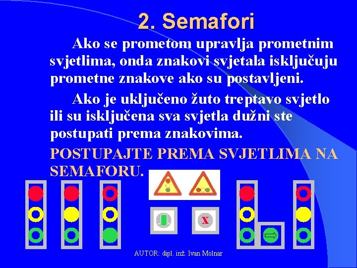 2. Semafori Ako se prometom upravlja prometnim svjetlima, onda znakovi svjetala isključuju prometne znakove