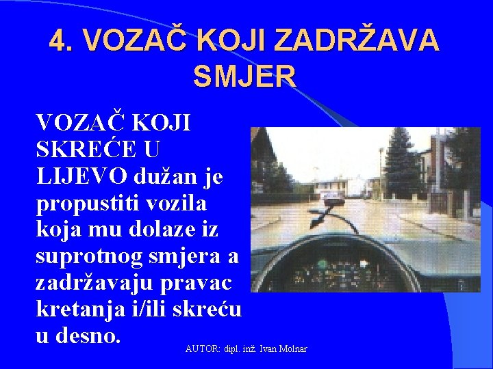 4. VOZAČ KOJI ZADRŽAVA SMJER VOZAČ KOJI SKREĆE U LIJEVO dužan je propustiti vozila