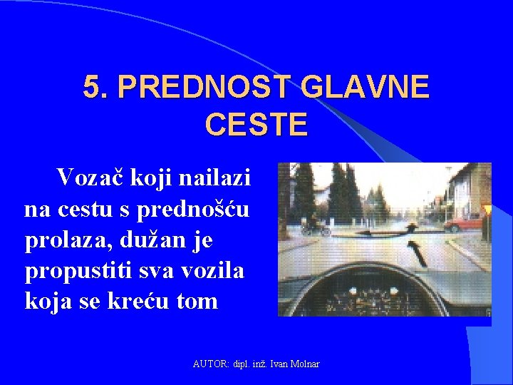 5. PREDNOST GLAVNE CESTE Vozač koji nailazi na cestu s prednošću prolaza, dužan je